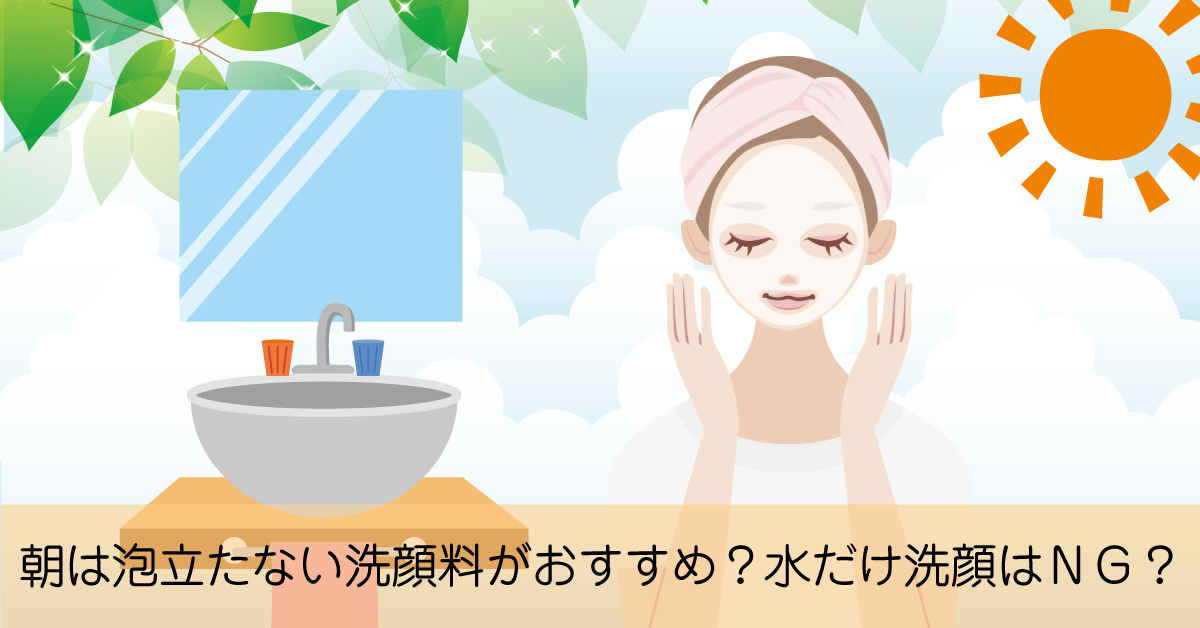 朝洗顔は泡立たない洗顔料がおすすめ？水だけ洗顔NGのわけとは？
